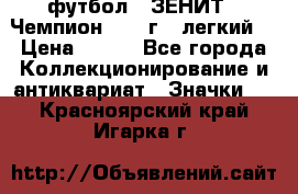 1.1) футбол : ЗЕНИТ - Чемпион 1984 г  (легкий) › Цена ­ 349 - Все города Коллекционирование и антиквариат » Значки   . Красноярский край,Игарка г.